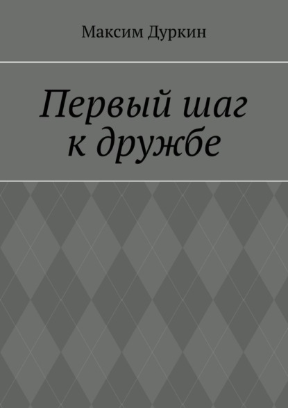 Первый шаг к дружбе — Максим Алексеевич Дуркин