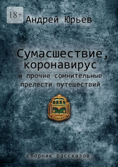 Сумасшествие, коронавирус и прочие сомнительные прелести путешествий. Сборник рассказов - Андрей Юрьев