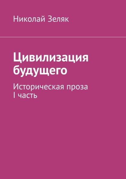 Цивилизация будущего. Историческая проза. I часть — Николай Зеляк