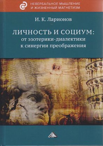 Личность и социум: от эзотерики-диалектики к синергии преображения (на основе системного анализа личного опыта многих десятилетий, сжатого в интенсивном времени) - Игорь Ларионов