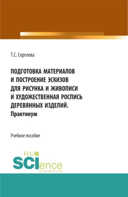 Подготовка материалов и построение эскизов для рисунка и живописи и художественная роспись деревянных изделий. Практикум. (СПО). Учебное пособие. — Тамара Сергеевна Сергеева