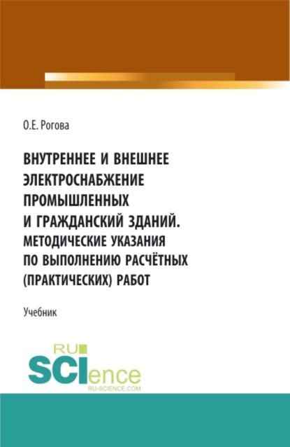 Внутреннее и внешнее электроснабжение промышленных и гражданский зданий. Методические указания по выполнению расчётных (практических) работ. (СПО). Учебник. - Ольга Евгеньевна Рогова