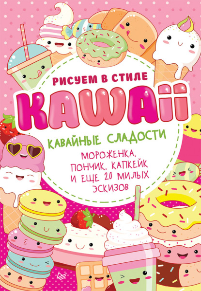 Рисуем в стиле Kawaii. Кавайные сладости. Мороженка, пончик, капкейк и еще 20 милых эскизов — Группа авторов