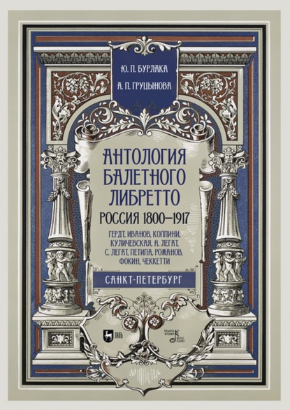 Антология балетного либретто. Россия 1800-1917. Санкт-Петербург. Гердт, Иванов, Коппини, Куличевская, Н. Легат, С. Легат, Петипа, Романов, Фокин, Чеккетти - Юрий Бурлака