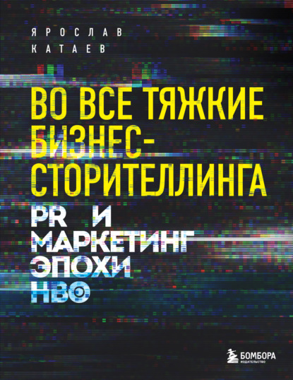 Во все тяжкие бизнес-сторителлинга. PR и маркетинг эпохи HBO - Ярослав Катаев