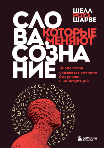 Слова, которые меняют сознание. 14 способов оказывать влияние без уловок и манипуляций — Шелл Роуз Шарве