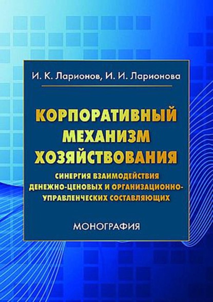 Корпоративный механизм хозяйствования. Синергия взаимодействия денежно-ценовых и организационно-управленческих составляющих — Игорь Ларионов