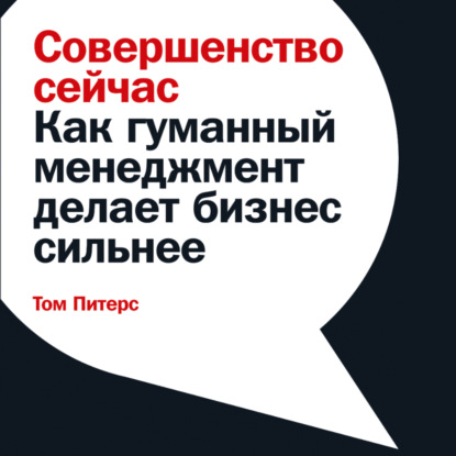 Совершенство сейчас. Как гуманный менеджмент делает бизнес сильнее - Том Питерс