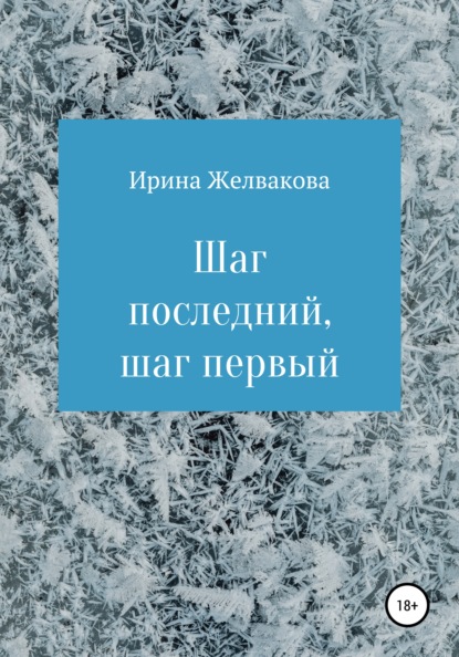 Шаг последний, шаг первый - Ирина Желвакова