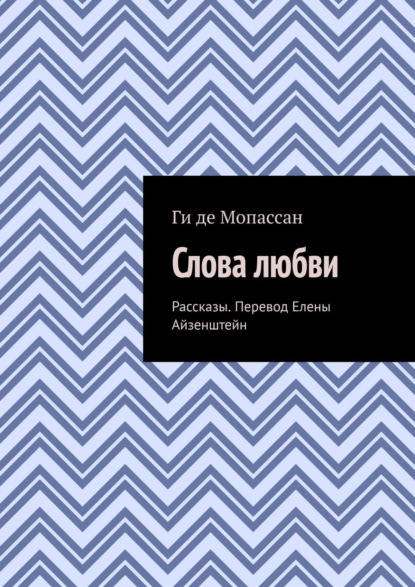 Слова любви. Рассказы. Перевод Елены Айзенштейн - Ги де Мопассан