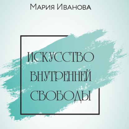 Искусство внутренней свободы — Мария Иванова