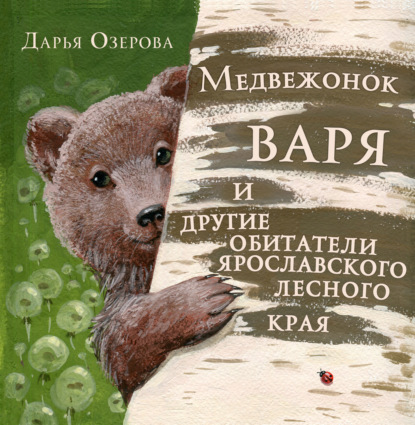 Медвежонок Варя и другие обитатели ярославского лесного края — Дарья Озерова