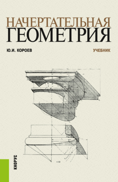 Начертательная геометрия. (Бакалавриат, Магистратура). Учебник. — Юрий Ильич Короев