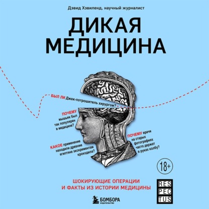 Дикая медицина. Шокирующие операции и факты из истории медицины - Дэвид Хэвиленд