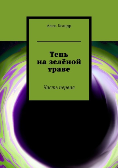 Тень на зелёной траве. Часть первая — Алек.Ксандр