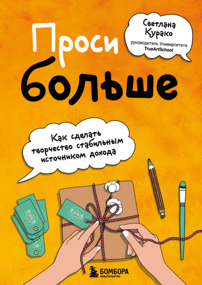 Проси больше. Как сделать творчество стабильным источником дохода — Светлана Курако