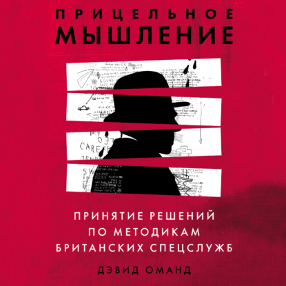 Прицельное мышление. Принятие решений по методикам британских спецслужб — Дэвид Оманд