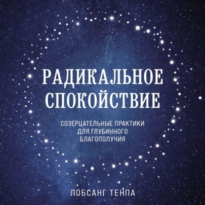 Радикальное спокойствие. Созерцательные практики для глубинного благополучия - Лобсанг Тенпа