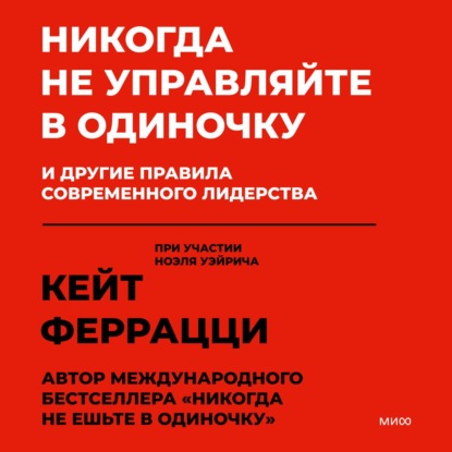 Никогда не управляйте в одиночку и другие правила современного лидерства - Кейт Феррацци