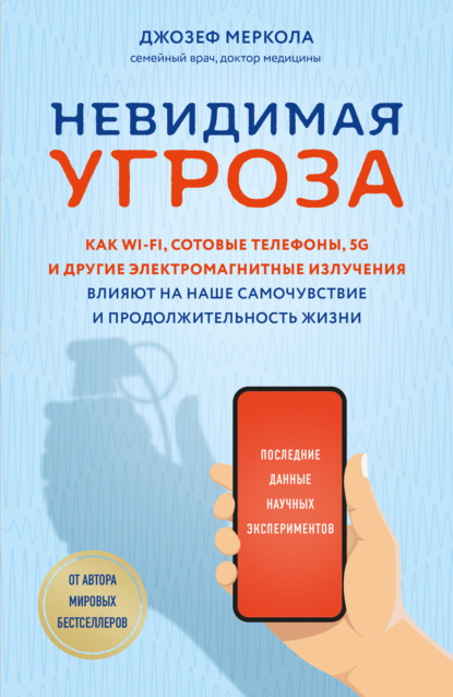 Невидимая угроза. Как Wi-Fi, сотовые телефоны, 5G и другие электромагнитные излучения влияют на наше самочувствие и продолжительность жизни. Последние данные научных экспериментов - Джозеф Меркола