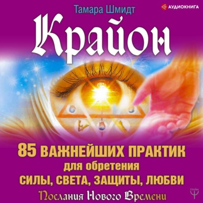 Крайон. 85 важнейших практик для обретения Силы, Света, Защиты и Любви — Тамара Шмидт