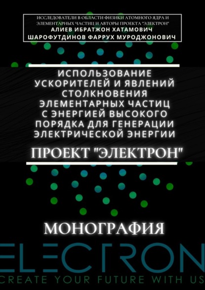 Использование ускорителей и явлений столкновения элементарных частиц с энергией высокого порядка для генерации электрической энергии. Проект «Электрон». Монография — Ибратжон Хатамович Алиев