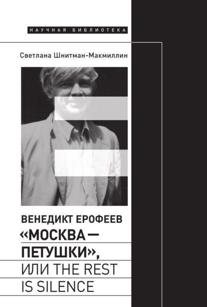 Венедикт Ерофеев «Москва – Петушки», или The rest is silence — Светлана Шнитман-МакМиллин