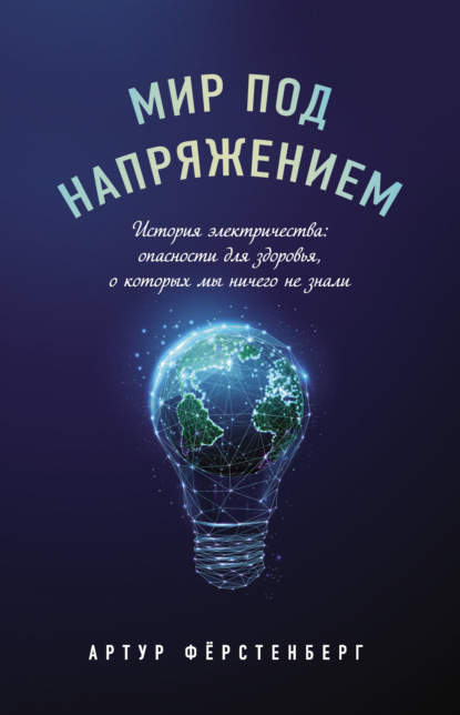 Мир под напряжением. История электричества: опасности для здоровья, о которых мы ничего не знали - Артур Фёрстенберг