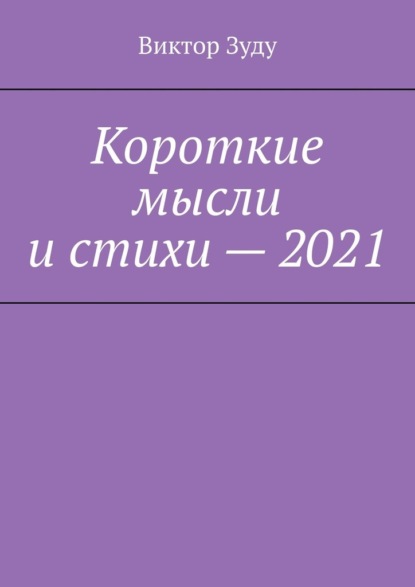 Короткие мысли и стихи – 2021 — Виктор Зуду