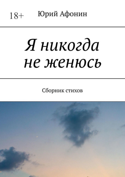 Я никогда не женюсь. Сборник стихов — Юрий Афонин