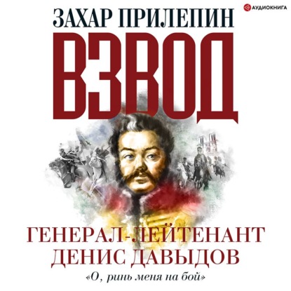 Взвод. Офицеры и ополченцы русской литературы. Генерал-лейтенант Денис Давыдов - Захар Прилепин