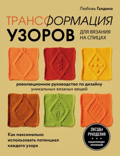 Трансформация узоров для вязания на спицах. Революционное руководство по дизайну уникальных вязаных вещей — Любовь Галдина