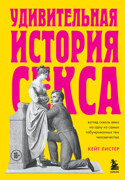 Удивительная история секса. Взгляд сквозь века на одну из самых табуированных тем человечества — Кейт Листер