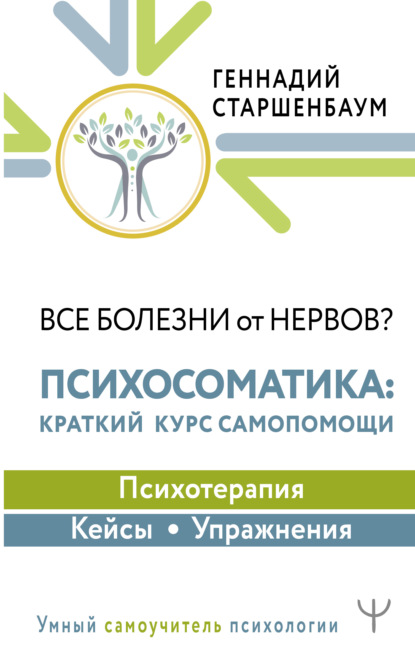 Все болезни от нервов? Психосоматика: краткий курс самопомощи. Психотерапия, кейсы, упражнения - Геннадий Старшенбаум