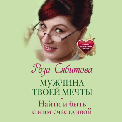 Мужчина твоей мечты. Найти и быть с ним счастливой - Роза Сябитова