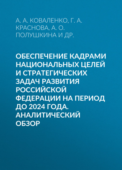 Обеспечение кадрами национальных целей и стратегических задач развития Российской Федерации на период до 2024 года. Аналитический обзор - Г. А. Краснова