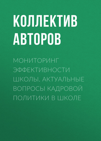 Мониторинг эффективности школы. Актуальные вопросы кадровой политики в школе — Коллектив авторов