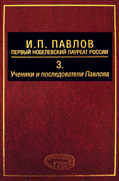 И. П. Павлов – первый нобелевский лауреат России. Том 3. Ученики и последователи Павлова — А. Д. Ноздрачев