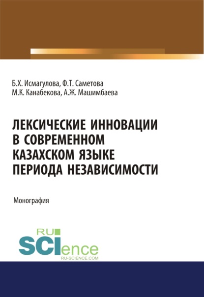 Лексические инновации в современном казахском языке периода независимости. (Бакалавриат, Магистратура). Монография. — Баян Хамзиевна Исмагулова