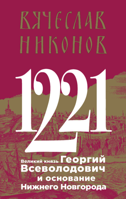 1221. Великий князь Георгий Всеволодович и основание Нижнего Новгорода — Вячеслав Никонов