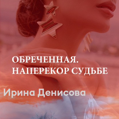 Обреченная. Наперекор судьбе - Ирина Денисова