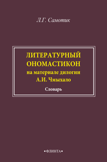 Литературный ономастикон (на материале дилогии А. И. Чмыхало). Словарь — Л. Г. Самотик