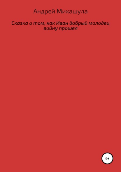 Сказка о том, как Иван добрый молодец войну прошел — Андрей Юрьевич Михашула