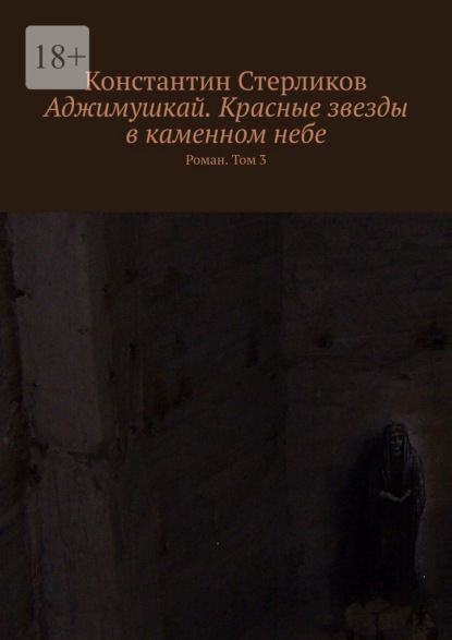 Аджимушкай. Красные звезды в каменном небе. Роман. Том 3 — Константин Стерликов