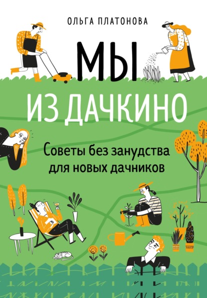 Мы из Дачкино. Советы без занудства для новых дачников - Ольга Платонова