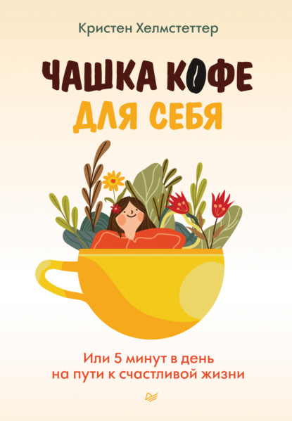 Чашка кофе для себя. Или 5 минут в день на пути к счастливой жизни - Кристен Хелмстеттер