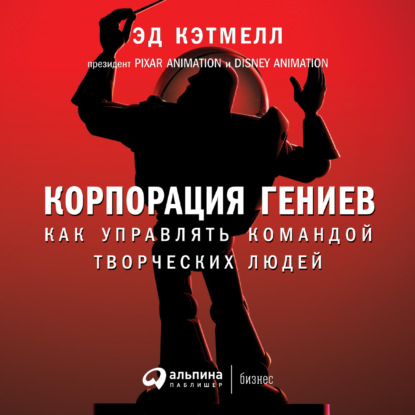 Корпорация гениев. Как управлять командой творческих людей - Эд Кэтмелл