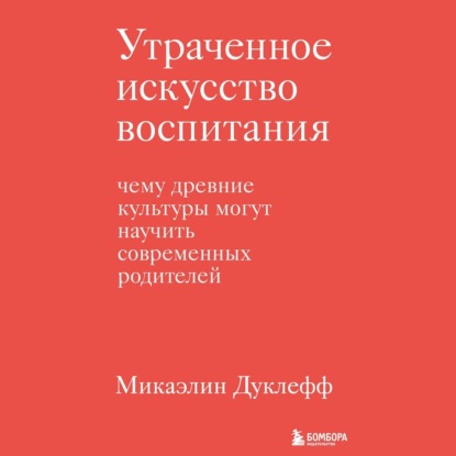 Утраченное искусство воспитания. Чему древние культуры могут научить современных родителей - Микаэлин Дуклефф