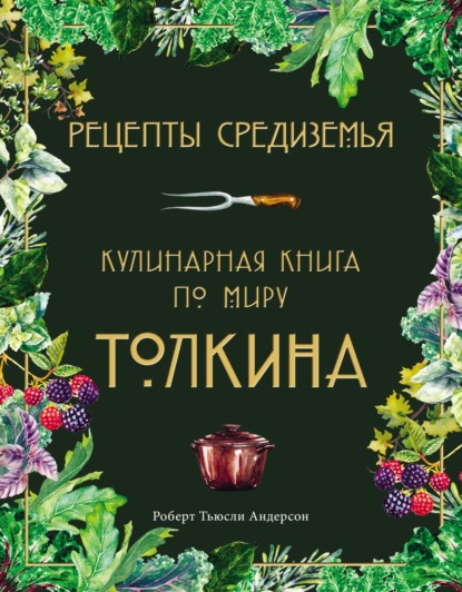 Рецепты Средиземья. Кулинарная книга по миру Толкина - Роберт Андерсон