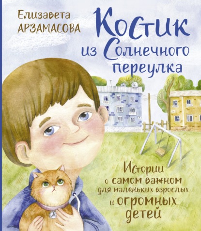 Костик из Солнечного переулка. Истории о самом важном для маленьких взрослых и огромных детей - Елизавета Арзамасова